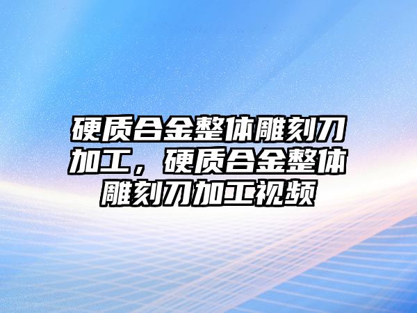 硬質合金整體雕刻刀加工，硬質合金整體雕刻刀加工視頻