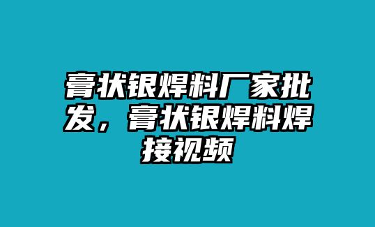 膏狀銀焊料廠家批發(fā)，膏狀銀焊料焊接視頻