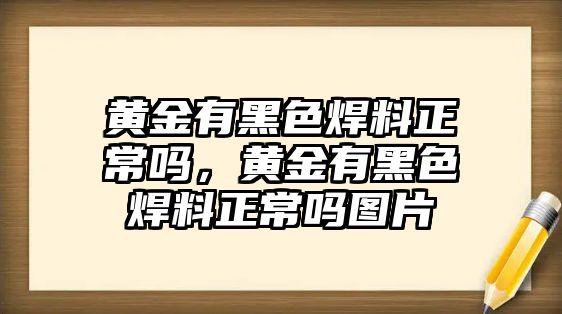 黃金有黑色焊料正常嗎，黃金有黑色焊料正常嗎圖片