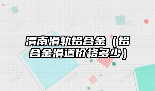 渭南滑軌鋁合金（鋁合金滑道價(jià)格多少）