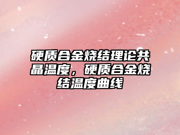 硬質(zhì)合金燒結理論共晶溫度，硬質(zhì)合金燒結溫度曲線