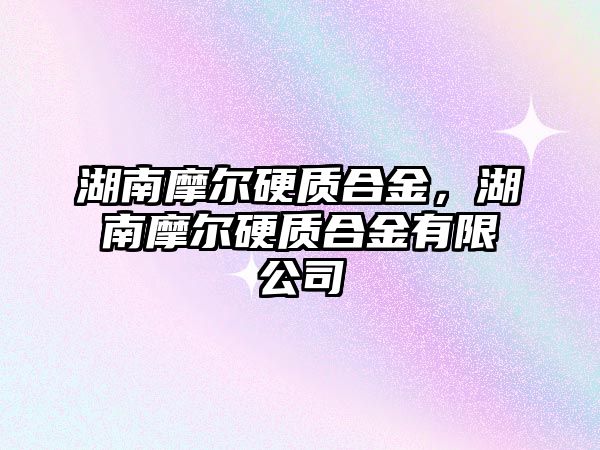 湖南摩爾硬質(zhì)合金，湖南摩爾硬質(zhì)合金有限公司