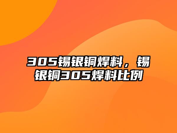 305錫銀銅焊料，錫銀銅305焊料比例