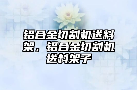 鋁合金切割機送料架，鋁合金切割機送料架子