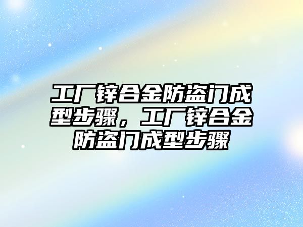 工廠鋅合金防盜門成型步驟，工廠鋅合金防盜門成型步驟