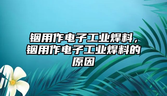 銦用作電子工業(yè)焊料，銦用作電子工業(yè)焊料的原因