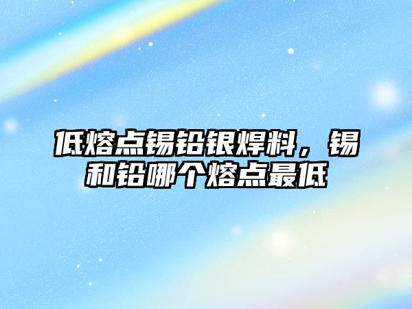 低熔點錫鉛銀焊料，錫和鉛哪個熔點最低