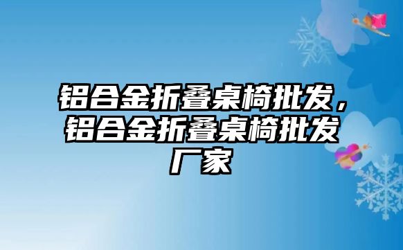 鋁合金折疊桌椅批發(fā)，鋁合金折疊桌椅批發(fā)廠家