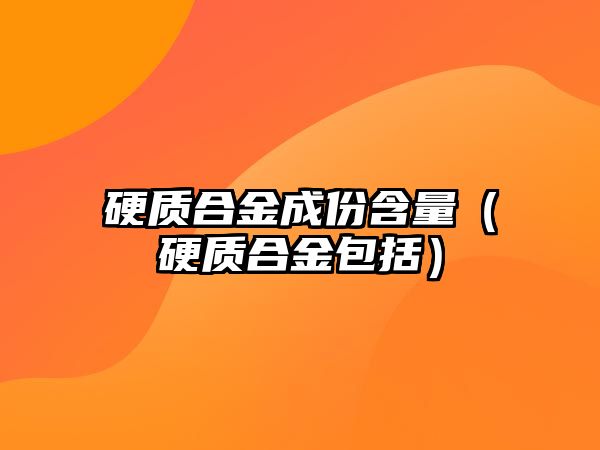 硬質(zhì)合金成份含量（硬質(zhì)合金包括）