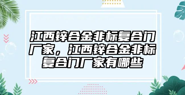 江西鋅合金非標復合門廠家，江西鋅合金非標復合門廠家有哪些