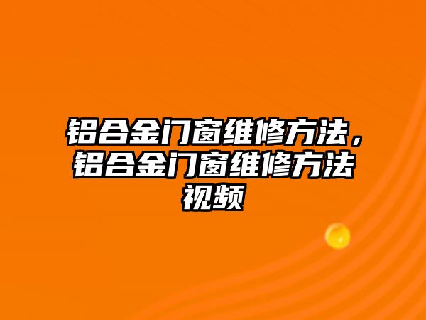 鋁合金門窗維修方法，鋁合金門窗維修方法視頻