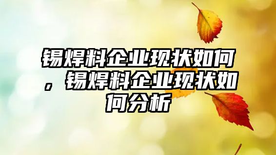 錫焊料企業(yè)現(xiàn)狀如何，錫焊料企業(yè)現(xiàn)狀如何分析