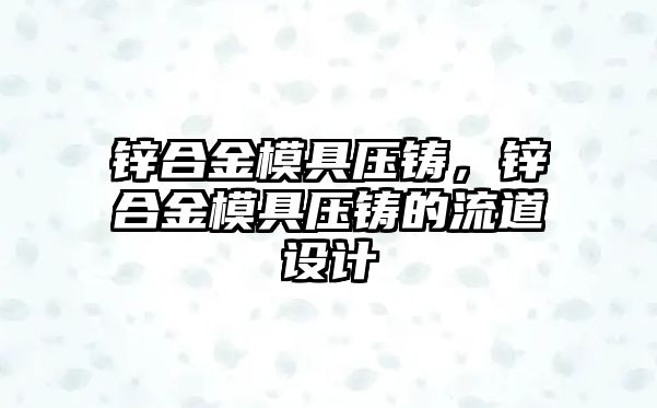 鋅合金模具壓鑄，鋅合金模具壓鑄的流道設計