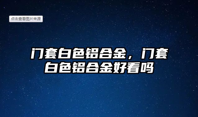 門套白色鋁合金，門套白色鋁合金好看嗎