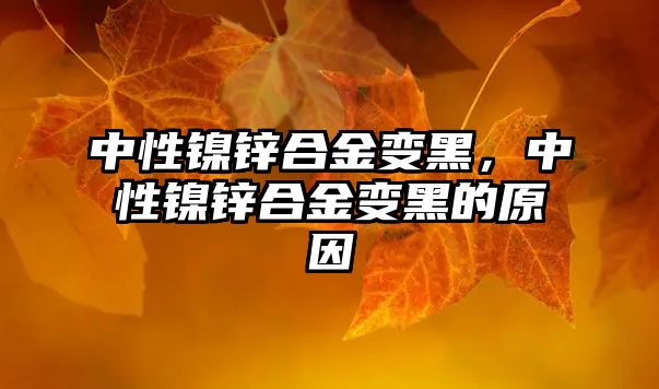 中性鎳鋅合金變黑，中性鎳鋅合金變黑的原因