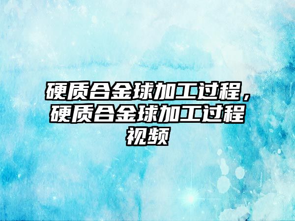 硬質(zhì)合金球加工過程，硬質(zhì)合金球加工過程視頻