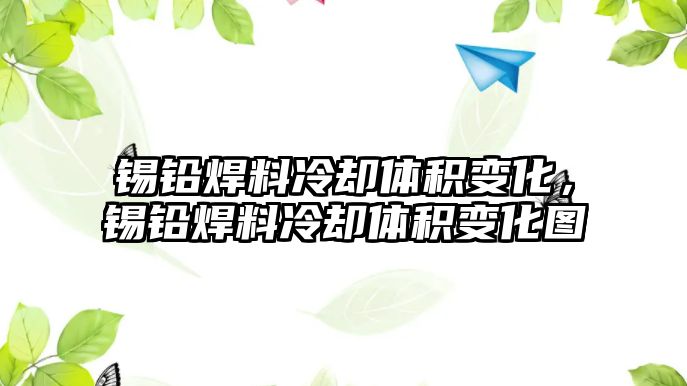 錫鉛焊料冷卻體積變化，錫鉛焊料冷卻體積變化圖