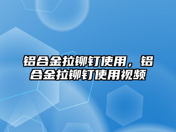 鋁合金拉鉚釘使用，鋁合金拉鉚釘使用視頻