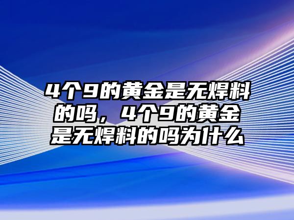 4個(gè)9的黃金是無焊料的嗎，4個(gè)9的黃金是無焊料的嗎為什么