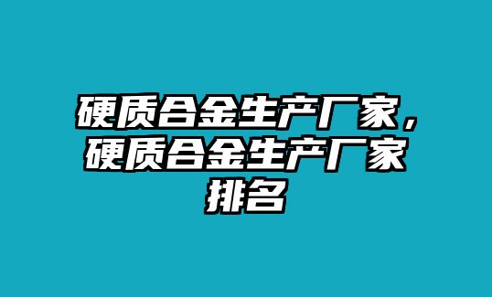 硬質(zhì)合金生產(chǎn)廠家，硬質(zhì)合金生產(chǎn)廠家排名