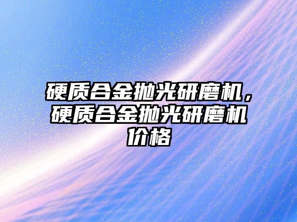 硬質合金拋光研磨機，硬質合金拋光研磨機價格