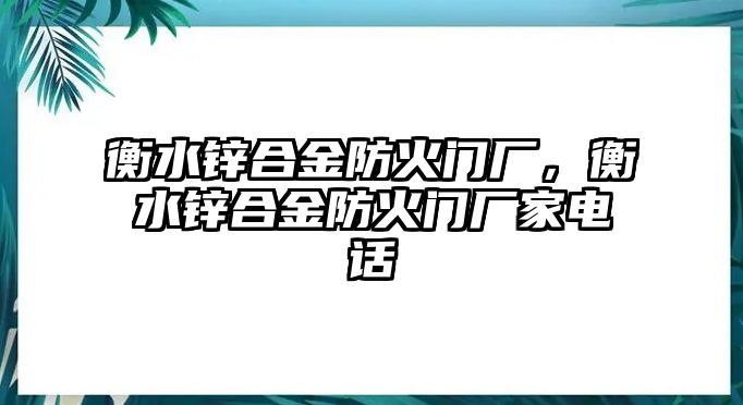 衡水鋅合金防火門廠，衡水鋅合金防火門廠家電話