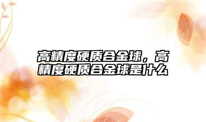 高精度硬質(zhì)合金球，高精度硬質(zhì)合金球是什么