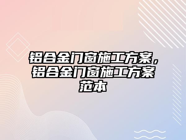 鋁合金門窗施工方案，鋁合金門窗施工方案范本