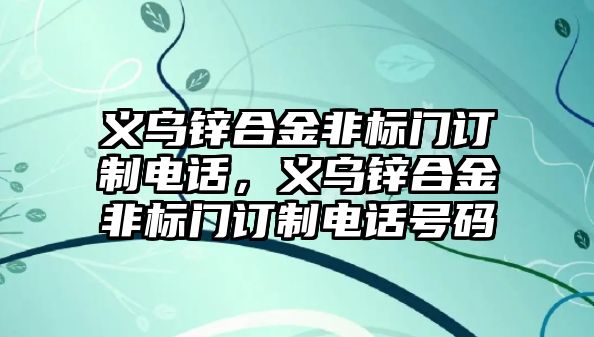 義烏鋅合金非標門訂制電話，義烏鋅合金非標門訂制電話號碼