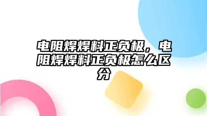 電阻焊焊料正負極，電阻焊焊料正負極怎么區(qū)分