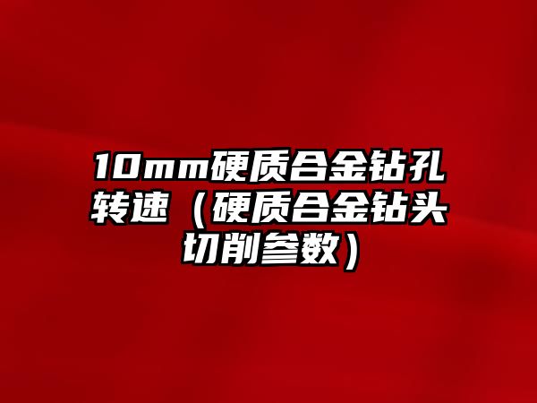 10mm硬質合金鉆孔轉速（硬質合金鉆頭切削參數(shù)）