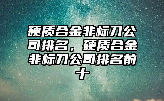 硬質(zhì)合金非標(biāo)刀公司排名，硬質(zhì)合金非標(biāo)刀公司排名前十