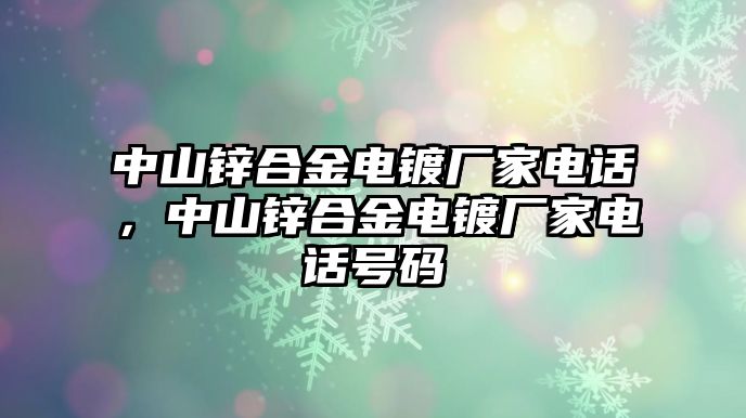 中山鋅合金電鍍廠家電話，中山鋅合金電鍍廠家電話號碼