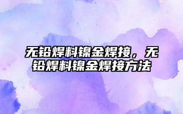 無鉛焊料鎳金焊接，無鉛焊料鎳金焊接方法