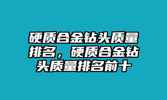 硬質(zhì)合金鉆頭質(zhì)量排名，硬質(zhì)合金鉆頭質(zhì)量排名前十