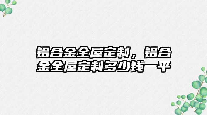 鋁合金全屋定制，鋁合金全屋定制多少錢一平