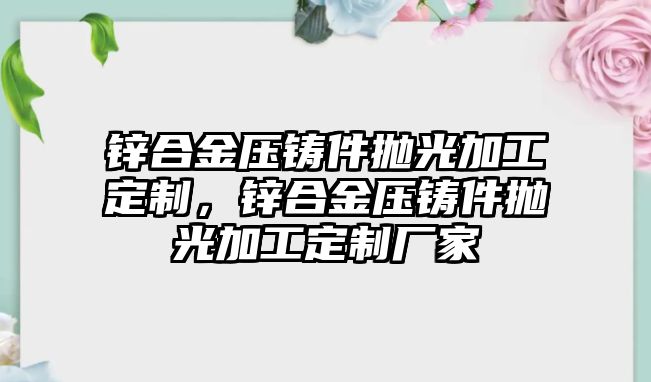 鋅合金壓鑄件拋光加工定制，鋅合金壓鑄件拋光加工定制廠家