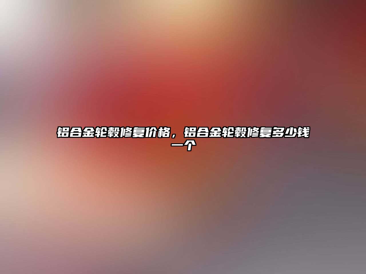 鋁合金輪轂修復價格，鋁合金輪轂修復多少錢一個