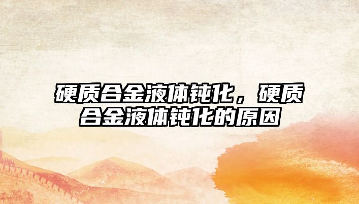 硬質(zhì)合金液體鈍化，硬質(zhì)合金液體鈍化的原因