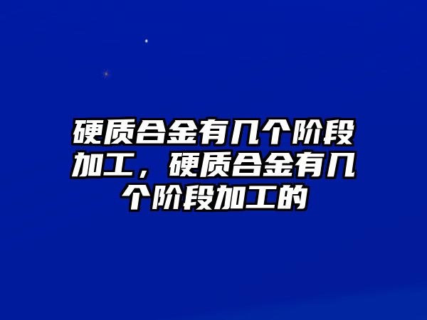 硬質(zhì)合金有幾個(gè)階段加工，硬質(zhì)合金有幾個(gè)階段加工的