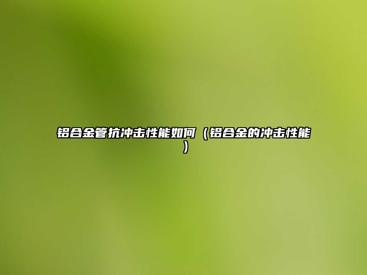 鋁合金管抗沖擊性能如何（鋁合金的沖擊性能）