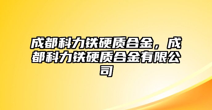 成都科力鐵硬質(zhì)合金，成都科力鐵硬質(zhì)合金有限公司