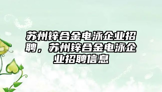 蘇州鋅合金電泳企業(yè)招聘，蘇州鋅合金電泳企業(yè)招聘信息