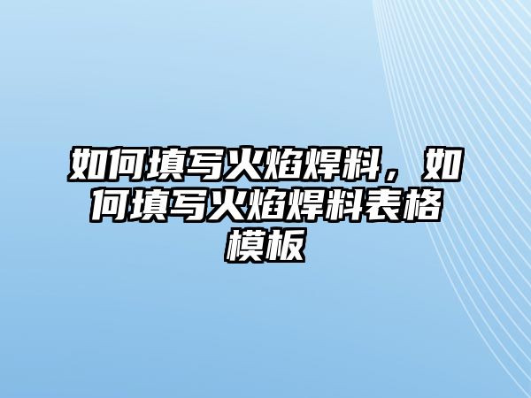 如何填寫火焰焊料，如何填寫火焰焊料表格模板