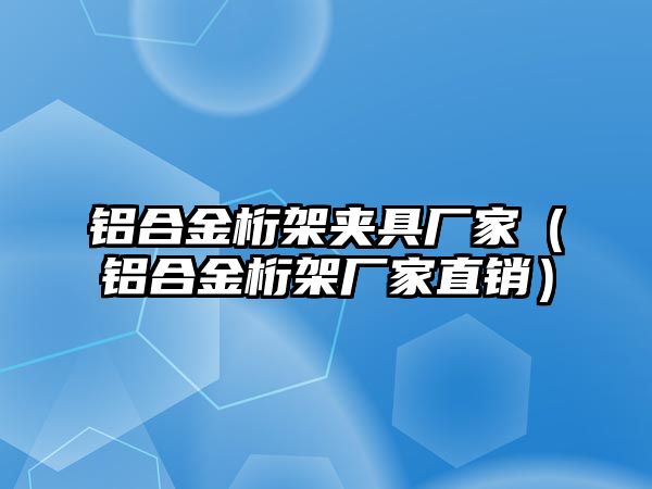 鋁合金桁架夾具廠家（鋁合金桁架廠家直銷(xiāo)）