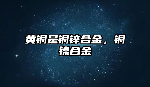 黃銅是銅鋅合金，銅鎳合金