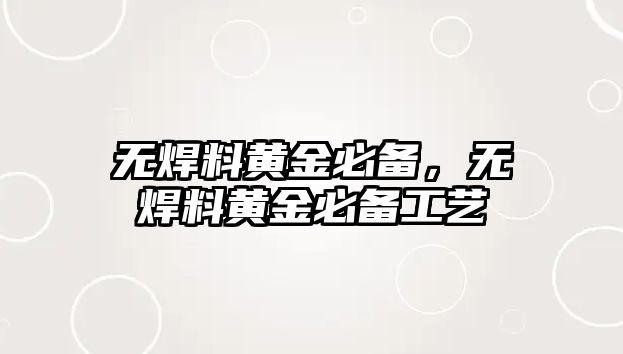 無(wú)焊料黃金必備，無(wú)焊料黃金必備工藝