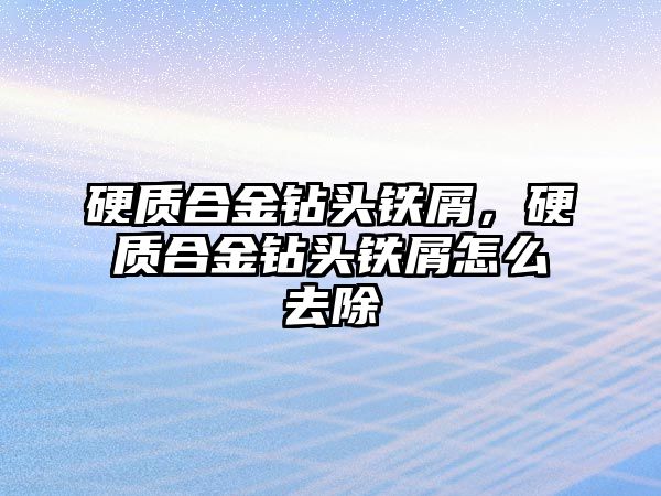 硬質(zhì)合金鉆頭鐵屑，硬質(zhì)合金鉆頭鐵屑怎么去除