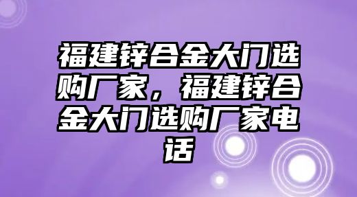 福建鋅合金大門(mén)選購(gòu)廠家，福建鋅合金大門(mén)選購(gòu)廠家電話