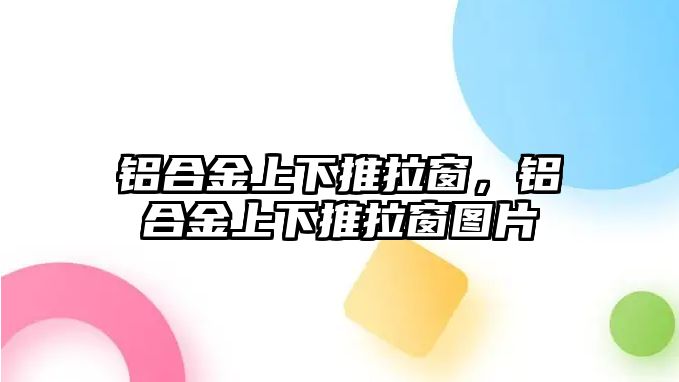 鋁合金上下推拉窗，鋁合金上下推拉窗圖片